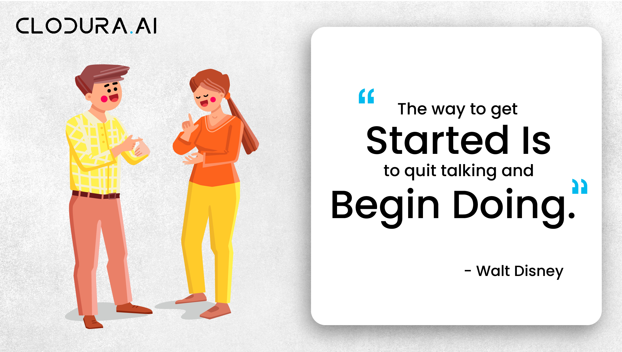 The way to get started is to quit talking and begin doing